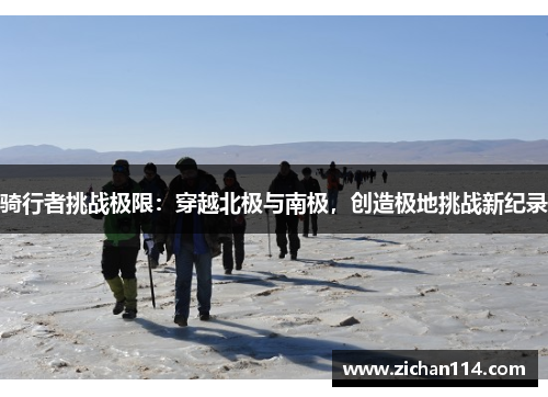 骑行者挑战极限：穿越北极与南极，创造极地挑战新纪录
